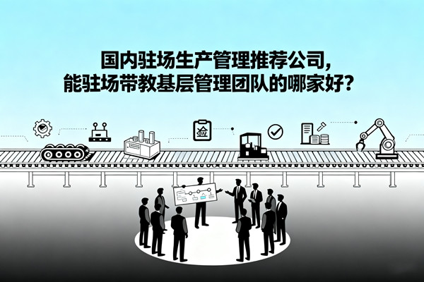 國內駐場生產管理推薦公司，能駐場帶教基層管理團隊的哪家好？